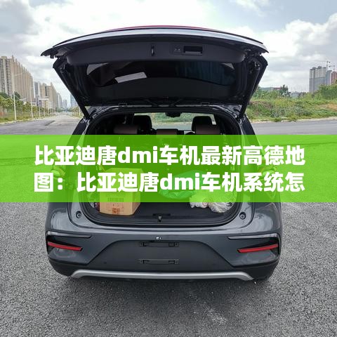 比亚迪唐dmi车机最新高德地图:比亚迪唐dmi车机系统怎么样