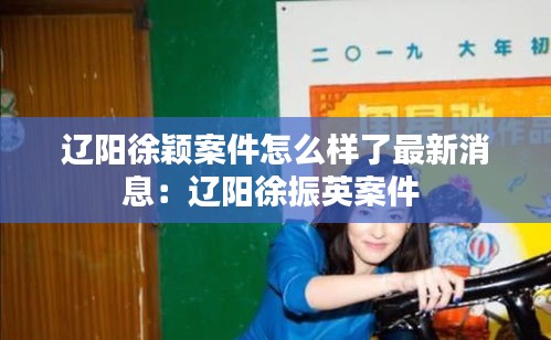 辽阳徐颖案件怎么样了最新消息:辽阳徐振英案件