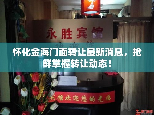 怀化金海门面转让最新消息,抢鲜掌握转让动态!
