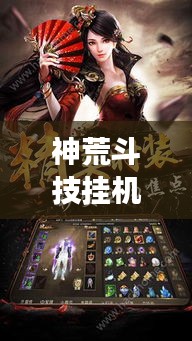 神荒斗技挂机攻略大全,轻松游戏,最新指南助你称霸江湖!