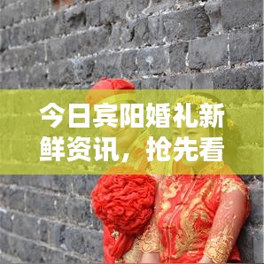 今日宾阳婚礼新鲜资讯,抢先看!
