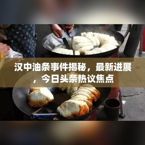 汉中油条事件揭秘,最新进展,今日头条热议焦点
