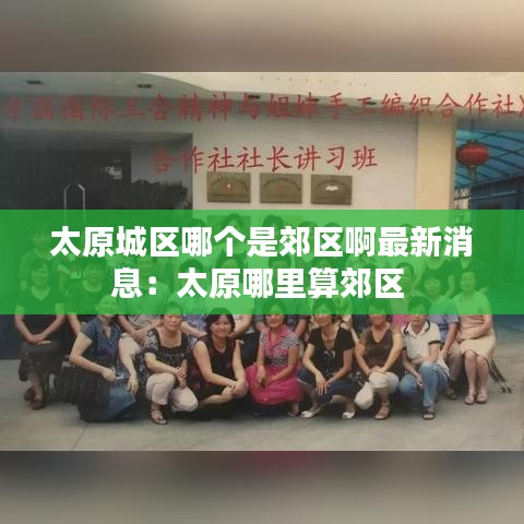 太原城区哪个是郊区啊最新消息:太原哪里算郊区