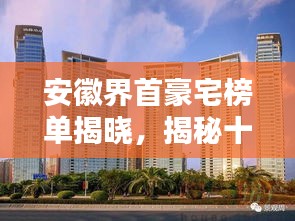 安徽界首豪宅榜单揭晓,揭秘十大豪宅排名!