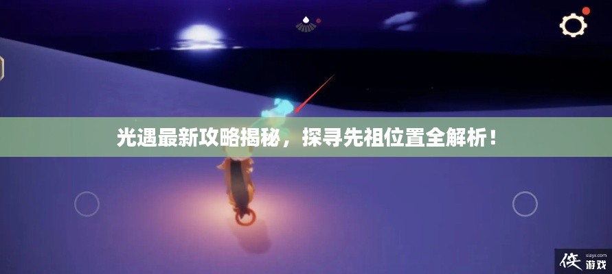 光遇最新攻略揭秘,探寻先祖位置全解析!