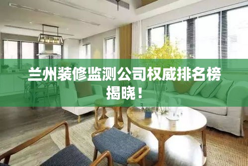 兰州装修监测公司权威排名榜揭晓！