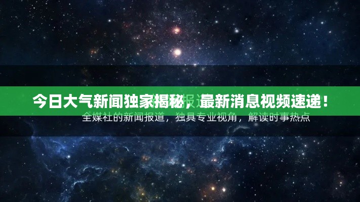 今日大气新闻独家揭秘,最新消息视频速递!