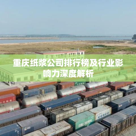 重庆纸浆公司排行榜及行业影响力深度解析