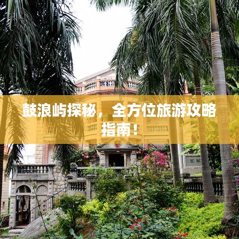 鼓浪屿探秘,全方位旅游攻略指南!