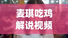 麦琪吃鸡解说视频大汇总,最新精彩内容一网打尽!
