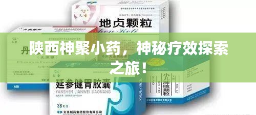 陕西神聚小药,神秘疗效探索之旅!