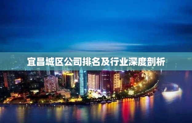 宜昌城区公司排名及行业深度剖析