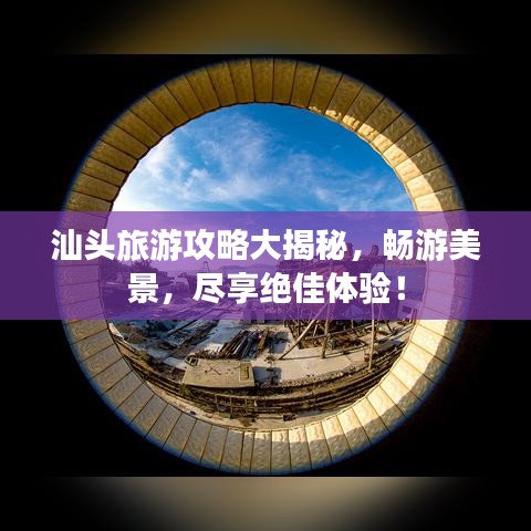 汕头旅游攻略大揭秘,畅游美景,尽享绝佳体验!