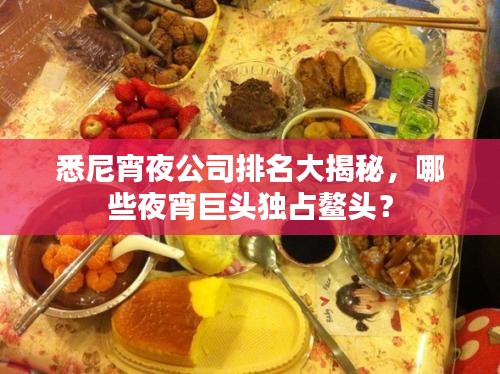 悉尼宵夜公司排名大揭秘,哪些夜宵巨头独占鳌头?