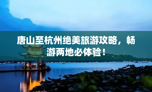唐山至杭州绝美旅游攻略,畅游两地必体验!