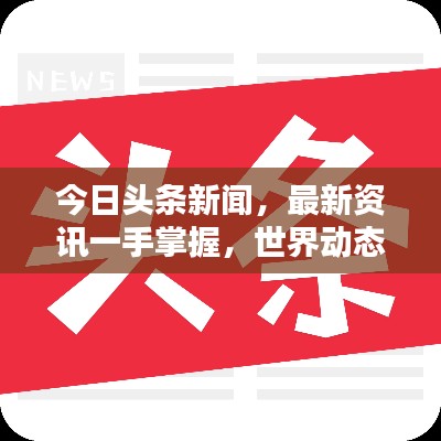今日头条新闻,最新资讯一手掌握,世界动态轻松了解