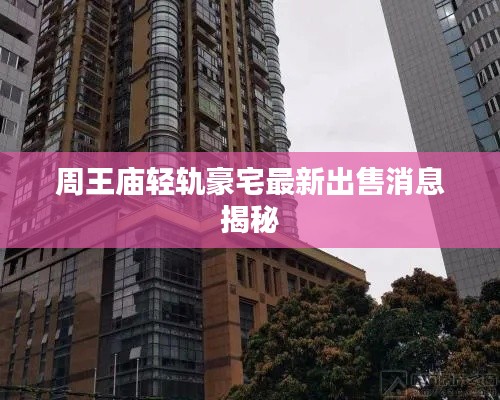 周王庙轻轨豪宅最新出售消息揭秘