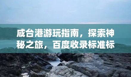 咸台港游玩指南,探索神秘之旅,百度收录标准标题!
