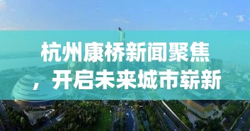 杭州康桥新闻聚焦,开启未来城市崭新篇章