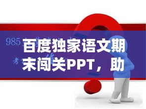 百度独家语文期末闯关PPT,助力学生轻松备考,赢在起跑线!