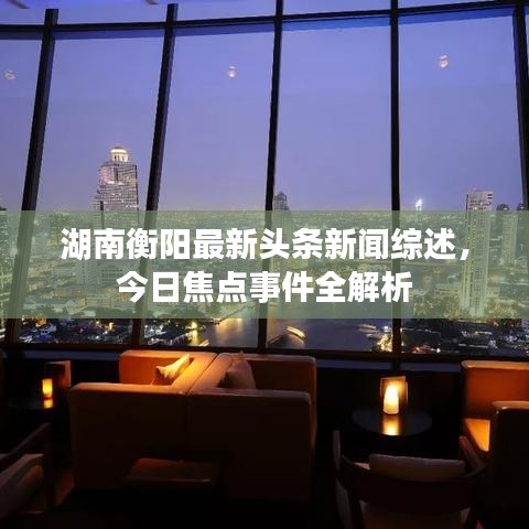 湖南衡阳最新头条新闻综述,今日焦点事件全解析