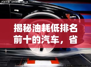 揭秘油耗低排名前十的汽车,省钱又环保的选择!