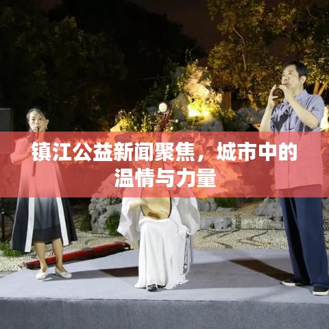 镇江公益新闻聚焦,城市中的温情与力量