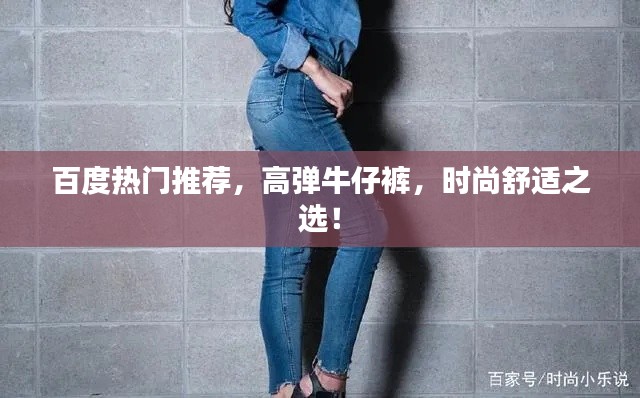 百度热门推荐,高弹牛仔裤,时尚舒适之选!