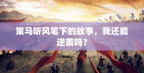 策马听风笔下的故事,我还能逆袭吗?