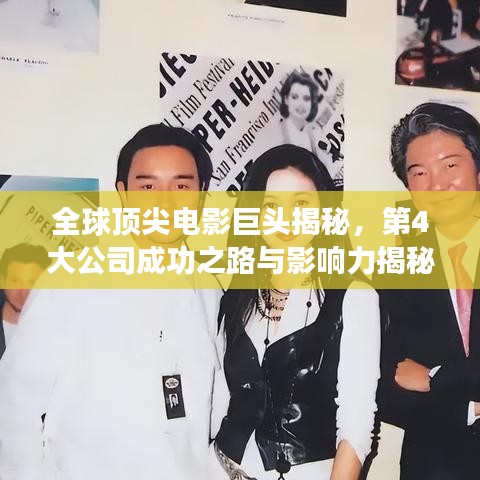 全球顶尖电影巨头揭秘,第4大公司成功之路与影响力揭秘