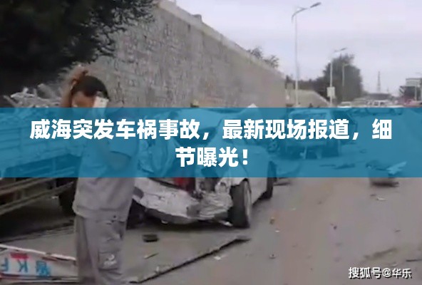 威海突发车祸事故,最新现场报道,细节曝光!