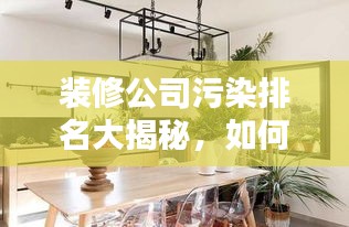 装修公司污染排名大揭秘,如何选择绿色装修,远离污染风险!