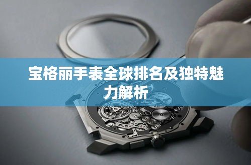 宝格丽手表全球排名及独特魅力解析
