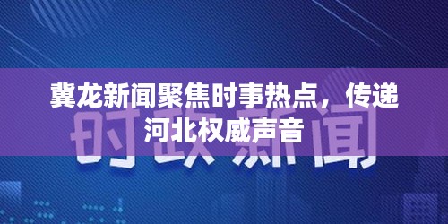 冀龙新闻聚焦时事热点,传递河北权威声音