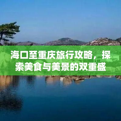 海口至重庆旅行攻略,探索美食与美景的双重盛宴