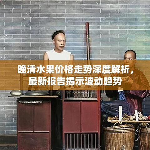 晚清水果价格走势深度解析,最新报告揭示波动趋势