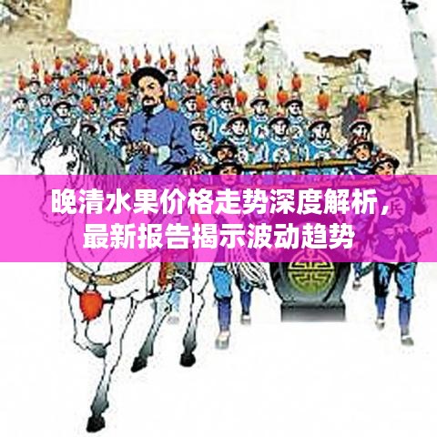 晚清水果价格走势深度解析,最新报告揭示波动趋势