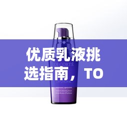 优质乳液挑选指南,TOP 10乳液评测排名大揭秘!