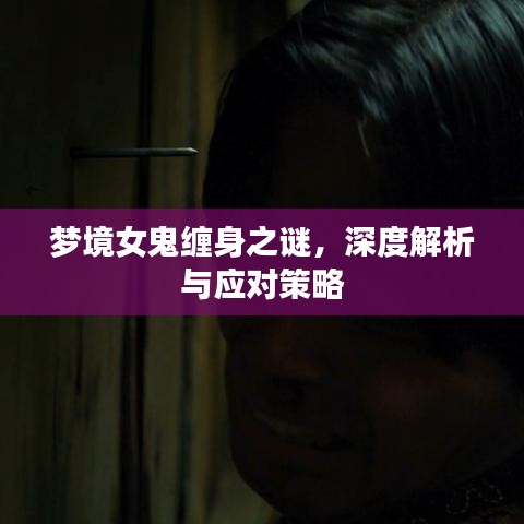 梦境女鬼缠身之谜，深度解析与应对策略