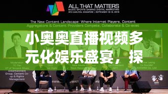 小奥奥直播视频多元化娱乐盛宴,探索最新风尚尽在掌握