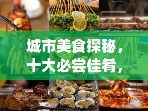 城市美食探秘,十大必尝佳肴,味蕾盛宴之巅