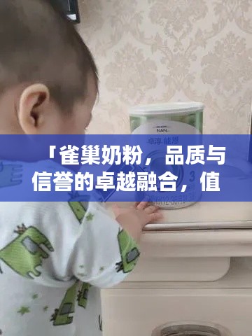 「雀巢奶粉,品质与信誉的卓越融合,值得信赖的选择!」