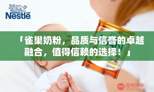 「雀巢奶粉,品质与信誉的卓越融合,值得信赖的选择!」