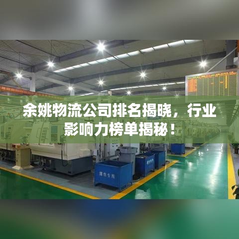 余姚物流公司排名揭晓，行业影响力榜单揭秘！