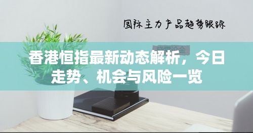 香港恒指最新动态解析，今日走势、机会与风险一览