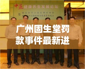广州固生堂罚款事件最新进展曝光