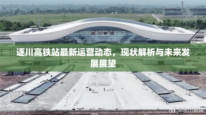 逐川高铁站最新运营动态,现状解析与未来发展展望