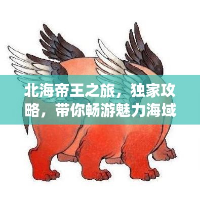 北海帝王之旅,独家攻略,带你畅游魅力海域!