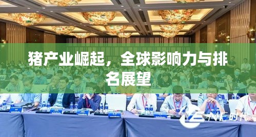 猪产业崛起,全球影响力与排名展望