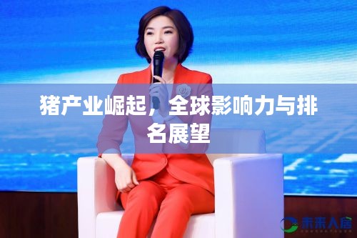 猪产业崛起,全球影响力与排名展望